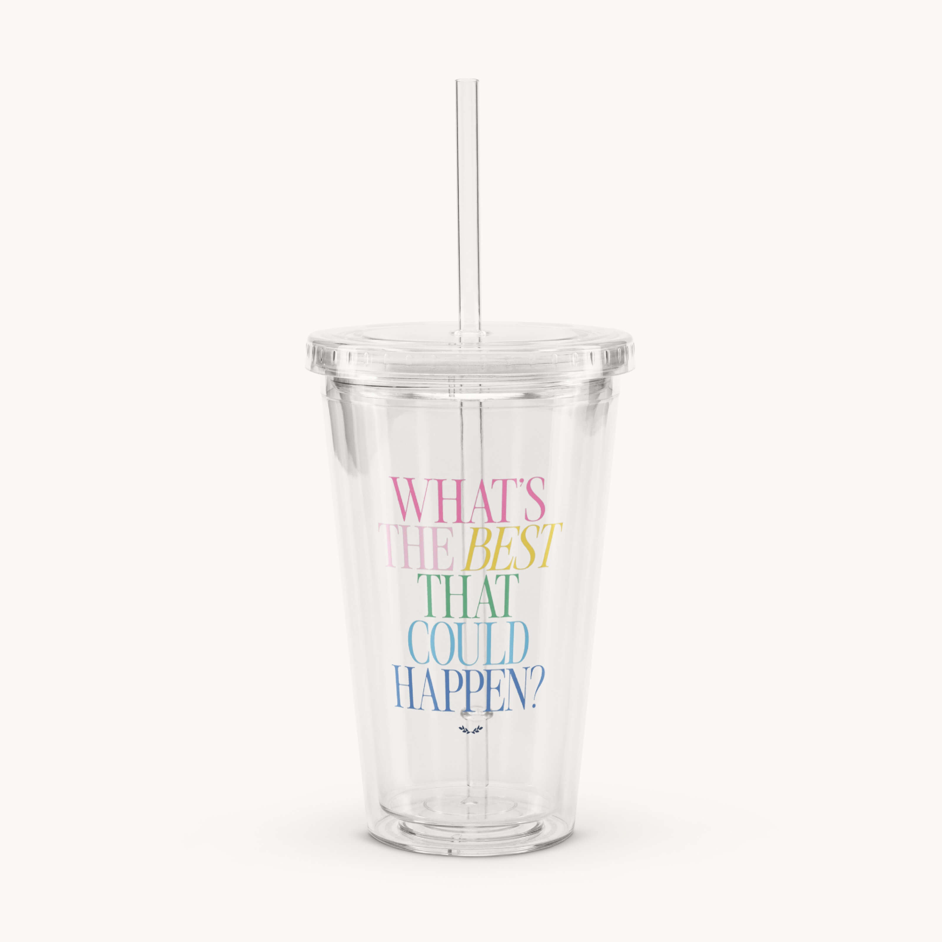 The Simplified Clear Tumbler - Whats The Best That Could Happen features a reusable design, lid, straw, and colorful text, making it a fun and practical way to enjoy drinks on the go.